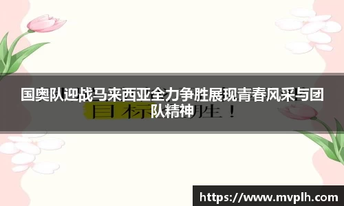 国奥队迎战马来西亚全力争胜展现青春风采与团队精神