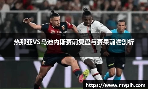 热那亚VS乌迪内斯赛前复盘与赛果前瞻剖析